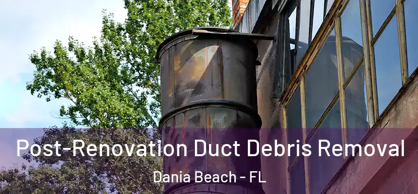 Post-Renovation Duct Debris Removal Dania Beach - FL